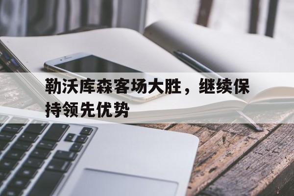 宝威app-勒沃库森客场大胜，继续保持领先优势的简单介绍