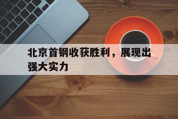 宝威网页版-北京首钢收获胜利，展现出强大实力的简单介绍